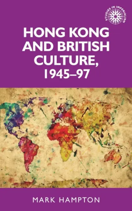 Hong Kong and British Culture, 1945-97 - Hampton, Mark