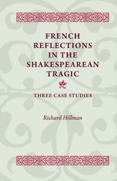French Reflections in the Shakespearean Tragic - Hillman, Richard