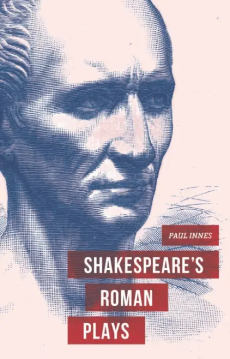 Shakespeare's Roman Plays - Innes, Dr Paul (School of Education, Glasgow)