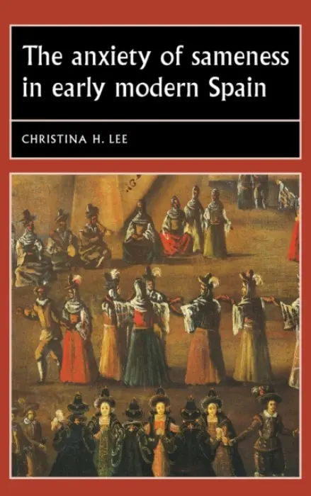 Anxiety of Sameness in Early Modern Spain - Lee, Christina H. (Associate Professor of Spanish and Portuguese)