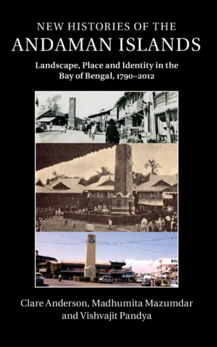 New Histories of the Andaman Islands - Anderson, Clare (University of Leicester) a Mazumdar, Madhumita a Pandya, Vishvajit