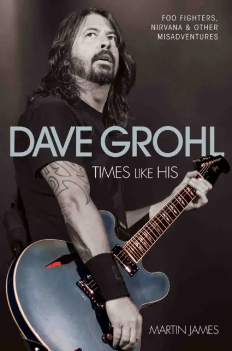 Dave Grohl - Times Like His: Foo Fighters, Nirvana & Other Misadventures - James, Martin