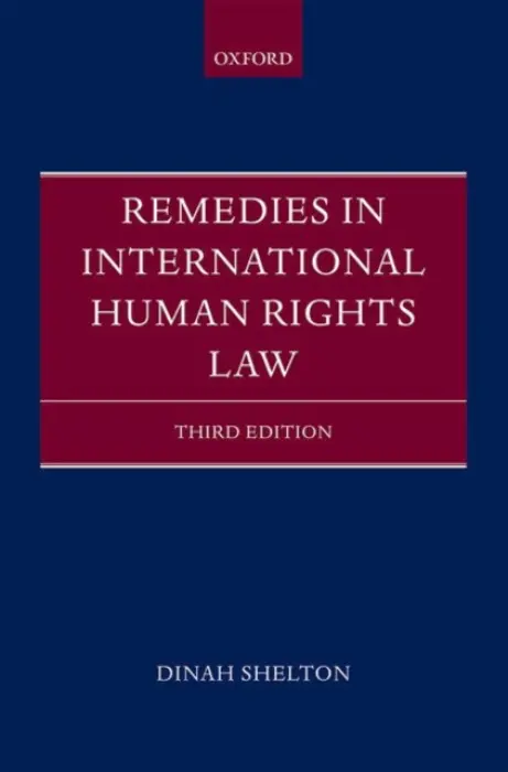 Remedies in International Human Rights Law - Shelton, Dinah (Emeritus Manatt/Ahn Professor in International Law, Emeritus Manatt/Ahn Professor in International Law, George Washington University Law School)
