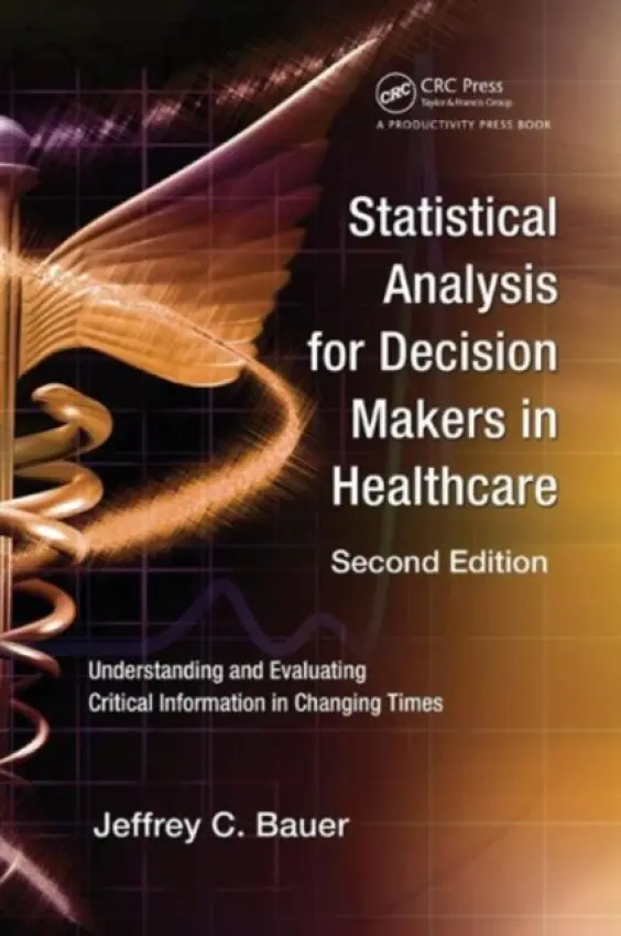 Statistical Analysis for Decision Makers in Healthcare - Bauer, Jeffrey C. (Independent Health Futurist and Medical Economist, Chicago, Illinois, USA)