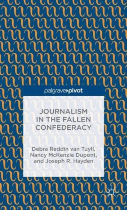Journalism in the Fallen Confederacy - Tuyll, Debra Reddin van a Dupont, Nancy McKenzie a Hayden, Joseph R.