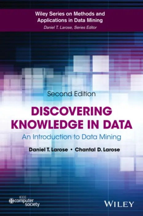Discovering Knowledge in Data - Larose, Daniel T. (Central Connecticut State University) a Larose, Chantal D. (Eastern Connecticut State University (ECSU))