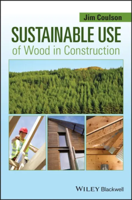 Sustainable Use of Wood in Construction - Coulson, Jim (Director and Technical Timber Consultant, Technology for Timber Ltd, Ripon, N. Yorkshire)