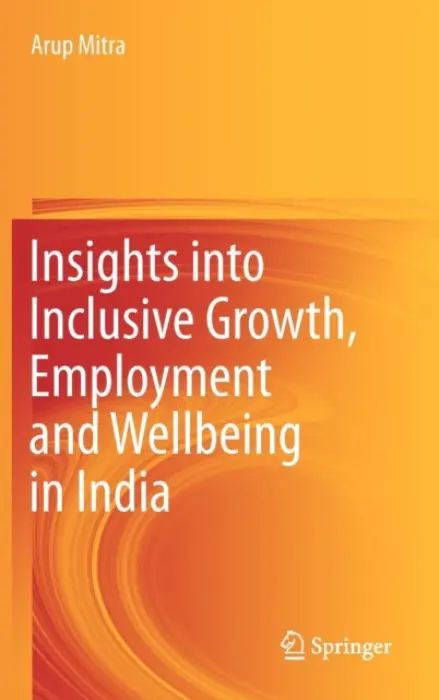Insights into Inclusive Growth, Employment and Wellbeing in India - Mitra, Arup