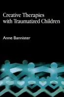 Creative Therapies with Traumatised Children - Bannister, Anne