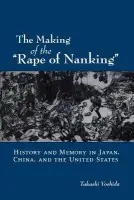 Making of the "Rape of Nanking" - Yoshida, Takashi (Assistant Professor of History, Assistant Professor of History, Western Michigan University)