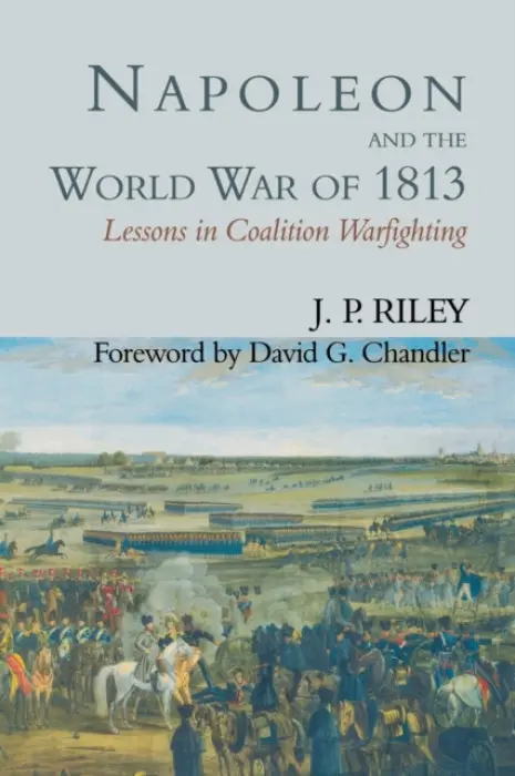 Napoleon and the World War of 1813 - Riley, J.P.