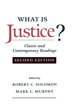 What is Justice? - Solomon, Robert C. (Quincy Lee Centennial Professor, and Distinguished Teaching Professor, Quincy Lee Centennial Professor, and Distinguished Teaching Professor, University of Texas at Austin) a Murphy, Mark C. (Associate Professor of Philosophy, Associate