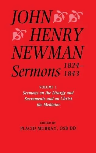 John Henry Newman Sermons 1824-1843: Volume I: Sermons on the Liturgy and Sacraments and on Christ the Mediator - Newman, John Henry