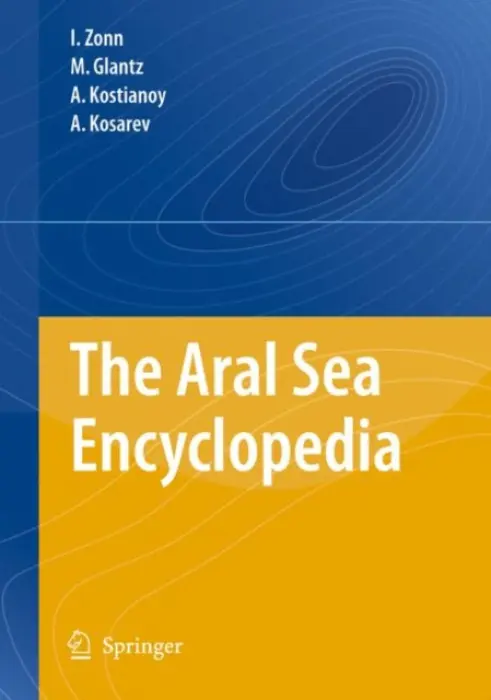 Aral Sea Encyclopedia - Zonn, Igor S. a Glantz, M. a Kosarev, Aleksey N. a Kostianoy, Andrey G.