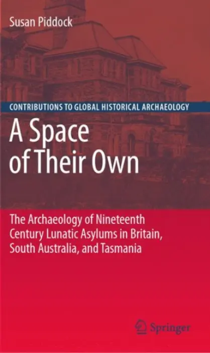 Space of Their Own: The Archaeology of Nineteenth Century Lunatic Asylums in Britain, South Australia and Tasmania - Piddock, Susan