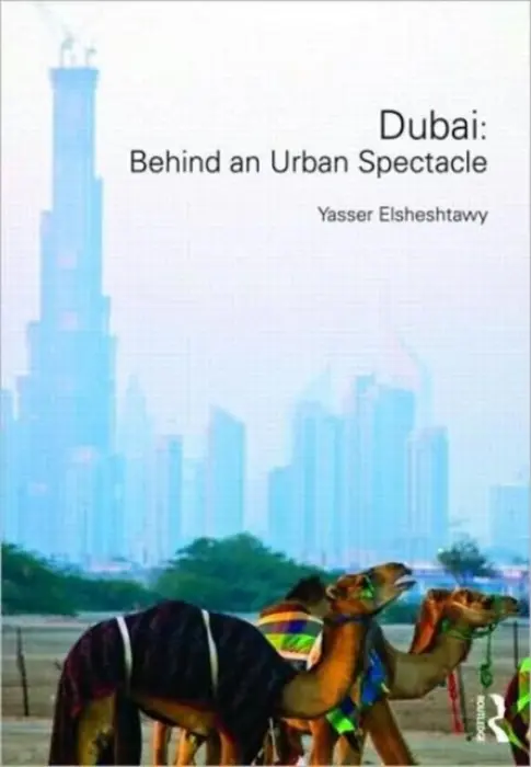 Dubai: Behind an Urban Spectacle - Elsheshtawy, Yasser (UAE University, United Arab Emirates)