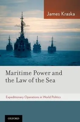 Maritime Power and the Law of the Sea: - Kraska, James (Commander, Howard S. Levie Professor of Operational Law, Commander, Howard S. Levie Professor of Operational Law, U.S. Naval War College)