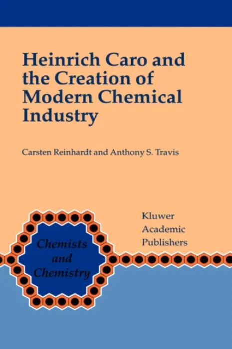 Heinrich Caro and the Creation of Modern Chemical Industry - Reinhardt, Carsten a Travis, Anthony S.