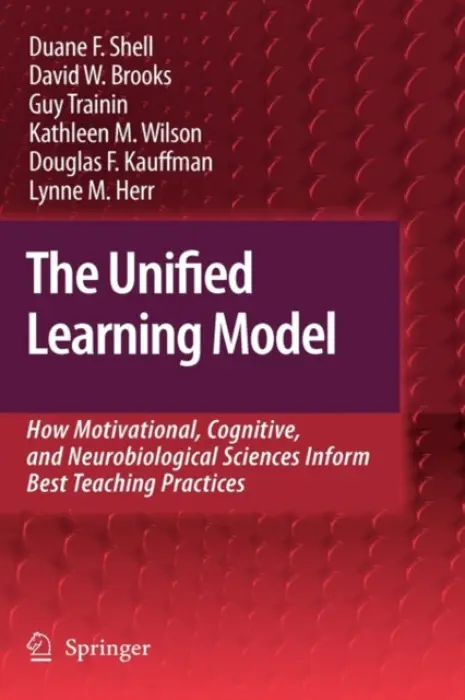 Unified Learning Model - Shell, Duane F. a Brooks, David W. a Trainin, Guy a Wilson, Kathleen M. a Kauffman, Douglas F. a Herr, Lynne M.