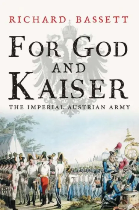 For God and Kaiser â€“ The Imperial Austrian Army, 1619â€“1918 - Richard Bassett