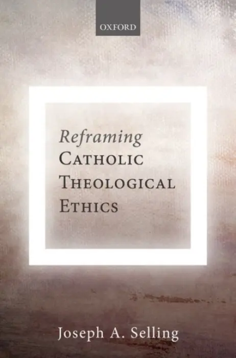 Reframing Catholic Theological Ethics - Selling, Joseph A. (Emeritus Professor of Theological Ethics, Emeritus Professor of Theological Ethics, Katholieke Universiteit Leuven)
