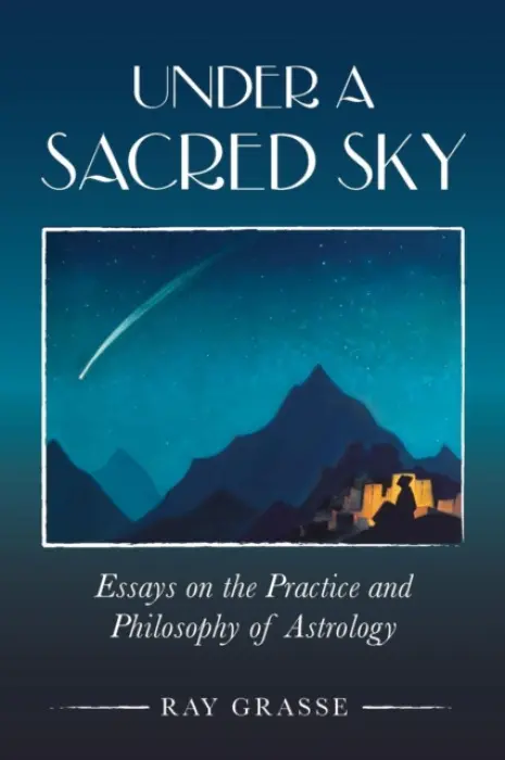 Under a Sacred Sky: Essays on the Practice and Philosophy of Astrology - Grasse, Ray