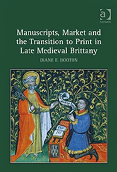 Manuscripts, Market and the Transition to Print in Late Medieval Brittany - Booton, Diane E.