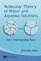 Molecular Theory Of Water And Aqueous Solutions - Part I: Understanding Water - Ben-naim, Arieh (The Hebrew Univ Of Jerusalem, Israel)