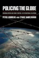 Policing the Globe - Andreas, Peter (Associate Professor of Political Science and International Studies, Associate Professor of Political Science and International Studies, Brown University) a Nadelmann, Ethan (Executive Director, Executive Director, Drug Policy Alliance)