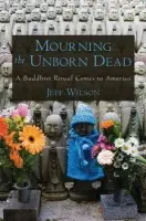 Mourning the Unborn Dead - Wilson, Jeff (Assistant Professor of Religious Studies and East Asian Studies, Assistant Professor of Religious Studies and East Asian Studies, Renison COllege, University of Waterloo)