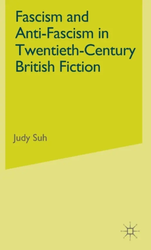 Fascism and Anti-Fascism in Twentieth-Century British Fiction - Suh, J.