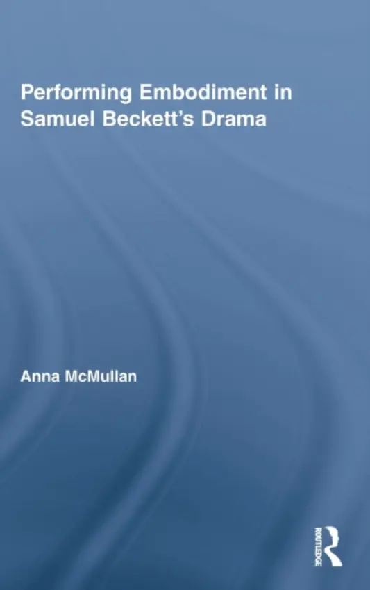 Performing Embodiment in Samuel Beckett's Drama - McMullan, Anna