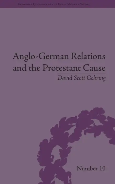 Anglo-German Relations and the Protestant Cause - Gehring, David S. (University of Nottingham, UK)