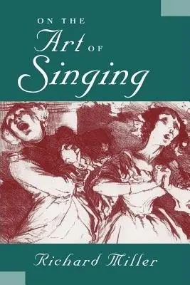 On the Art of Singing - Miller, Richard (Professor of Singing, Director of the Otto B. Schoepfle Vocal Arts Laboratory, and Director of the Institute of Vocal Pedagogy, Professor of Singing, Director of the Otto B. Schoepfle Vocal Arts Laboratory, and Director of the Institute o