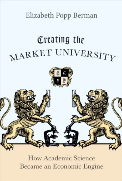 Creating the Market University - Berman, Elizabeth Popp