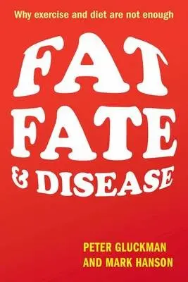 Fat, Fate, and Disease - Gluckman, Peter (Professor of Paediatrics and Perinatal Biology, University of Auckland) a Hanson, Mark (Director of the Centre for Developmental Origins of Health and Disease, University of Southampton)