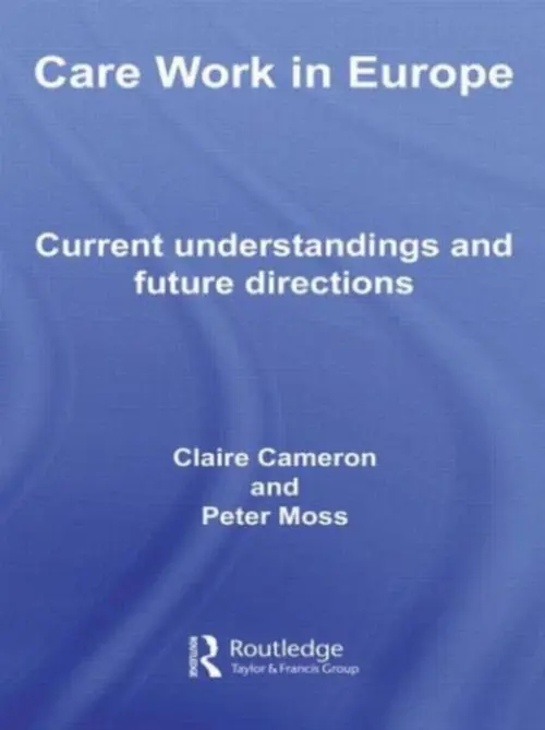 Care Work in Europe - Cameron, Claire (Thomas Coram Research Unit, Institute of Education, UK) a Moss, Peter (Institute of Education, University College London, UK)