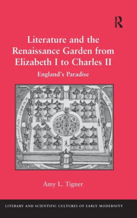 Literature and the Renaissance Garden from Elizabeth I to Charles II - Tigner, Amy L.