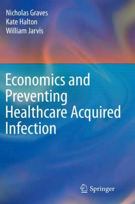 Economics and Preventing Healthcare Acquired Infection - Graves, Nicholas a Halton, Kate a Jarvis, William