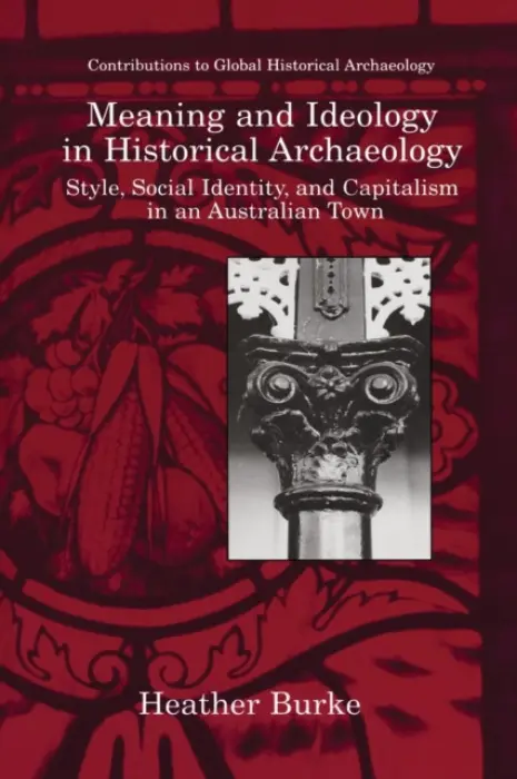 Meaning and Ideology in Historical Archaeology - Burke, Heather