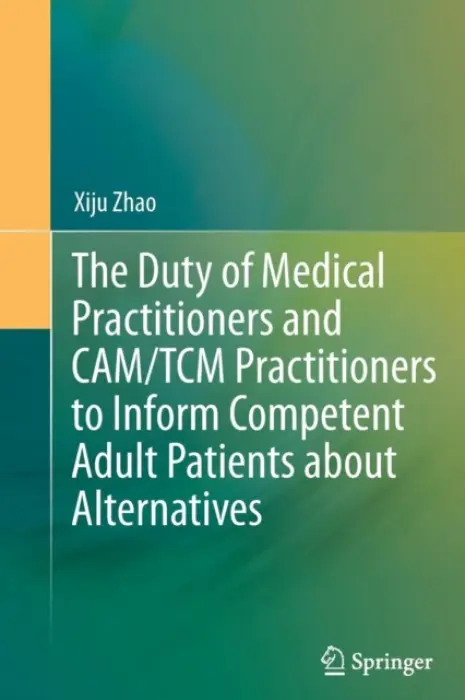 Duty of Medical Practitioners and CAM/TCM Practitioners to Inform Competent Adult Patients about Alternatives - Zhao, Xiju