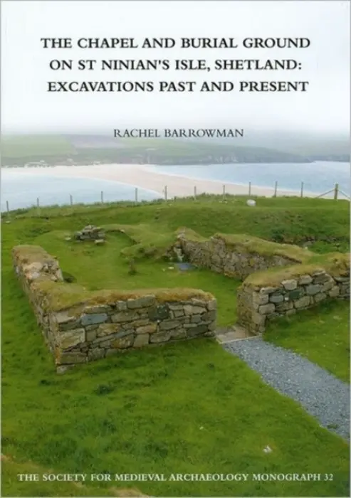 Chapel and Burial Ground on St Ninian's Isle, Shetland: Excavations Past and Present: v. 32 - Barrowman, Rachel C.