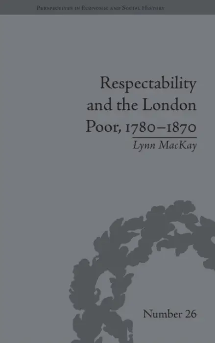 Respectability and the London Poor, 1780-1870 - MacKay, Lynn