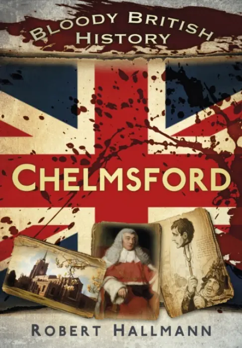 Bloody British History: Chelmsford - Hallmann, Robert