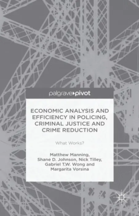 Economic Analysis and Efficiency in Policing, Criminal Justice and Crime Reduction - Manning, Matthew a Johnson, Shane D. a Array a Wong, Gabriel T.W. a Vorsina, Margarita