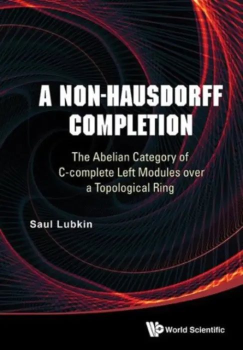 Non-hausdorff Completion, A: The Abelian Category Of C-complete Left Modules Over A Topological Ring - Lubkin, Saul (Univ Of Rochester, Usa)