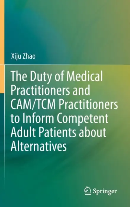 Duty of Medical Practitioners and CAM/TCM Practitioners to Inform Competent Adult Patients about Alternatives - Zhao, Xiju