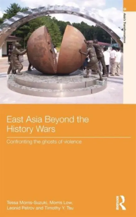 East Asia Beyond the History Wars - Morris-Suzuki, Tessa (Australian National University) a Low, Morris (University of Queensland, Australia) a Petrov, Leonid (University of Sydney, Australia) a Tsu, Timothy Y. (Kwansei Gakuin University, Japan)