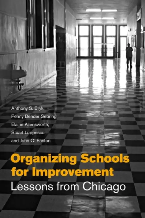 Organizing Schools for Improvement - Bryk, Anthony S. a Sebring, Penny Bender a Allensworth, Elaine a Easton, John Q. a Luppescu, Stuart