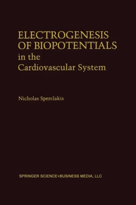 Electrogenesis of Biopotentials in the Cardiovascular System - Sperelakis, Nicholas